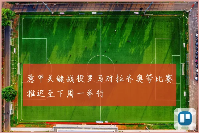 意甲关键战役罗马对拉齐奥等比赛推迟至下周一举行