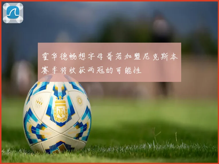 霍华德畅想字母哥若加盟尼克斯本赛季将收获两冠的可能性