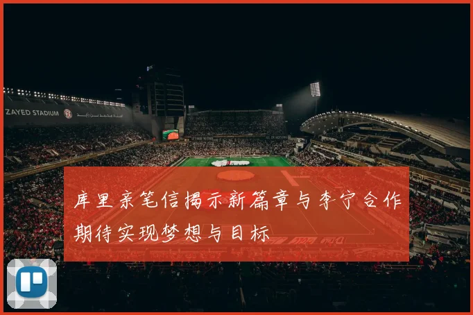 库里亲笔信揭示新篇章与李宁合作期待实现梦想与目标