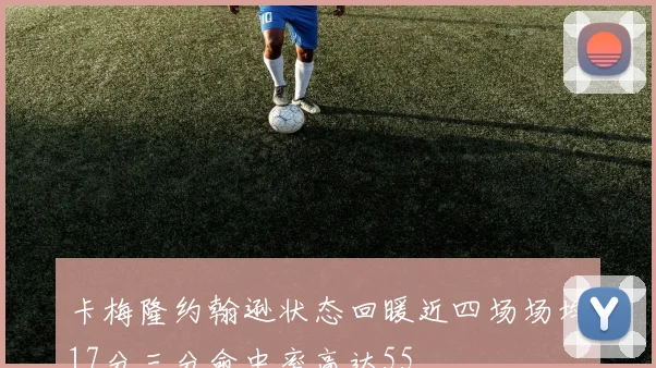 卡梅隆约翰逊状态回暖近四场场均17分三分命中率高达55
