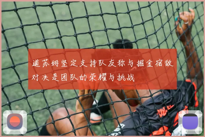 道苏姆坚定支持队友称与掘金宿敌对决是团队的荣耀与挑战