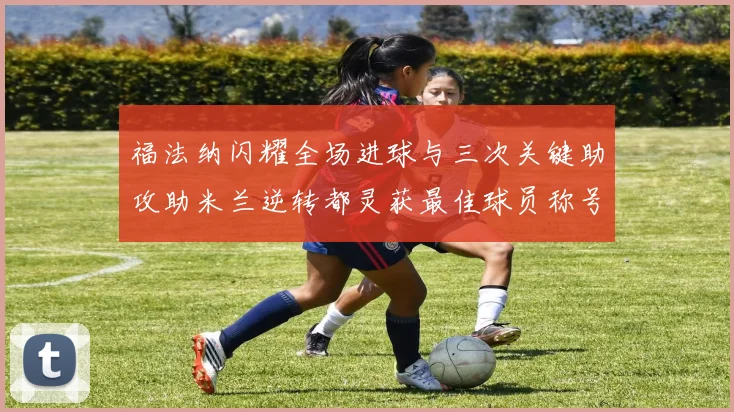 福法纳闪耀全场进球与三次关键助攻助米兰逆转都灵获最佳球员称号
