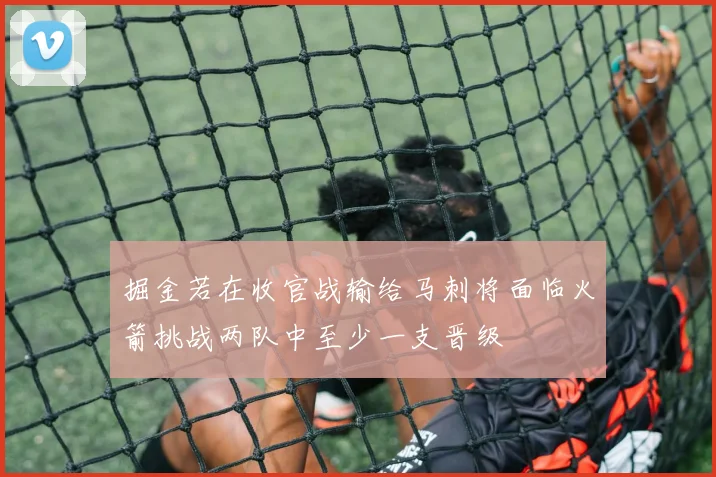 掘金若在收官战输给马刺将面临火箭挑战两队中至少一支晋级
