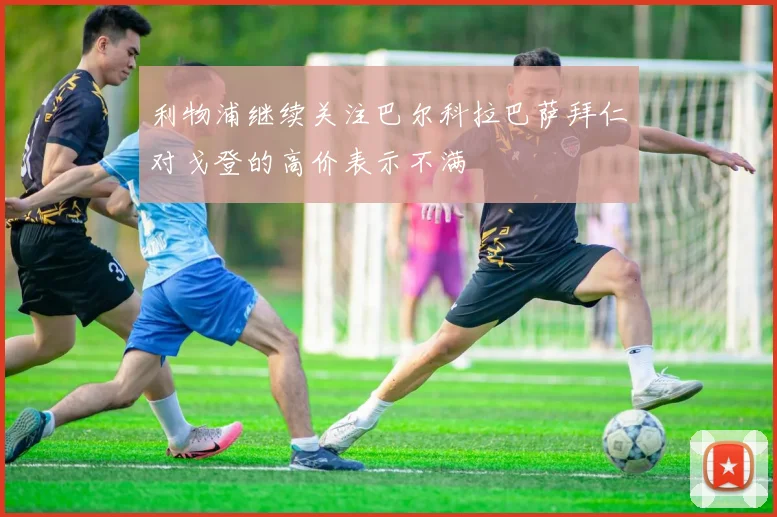 利物浦继续关注巴尔科拉巴萨拜仁对戈登的高价表示不满