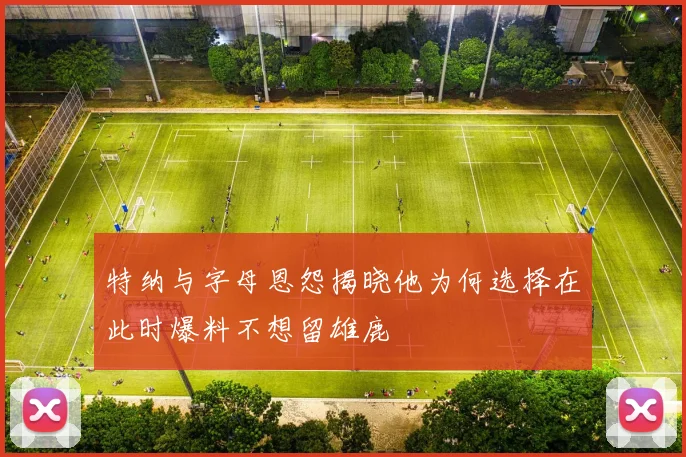 特纳与字母恩怨揭晓他为何选择在此时爆料不想留雄鹿