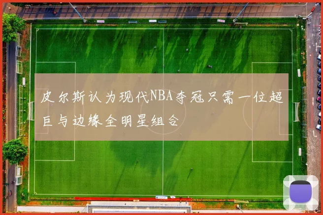 皮尔斯认为现代NBA夺冠只需一位超巨与边缘全明星组合