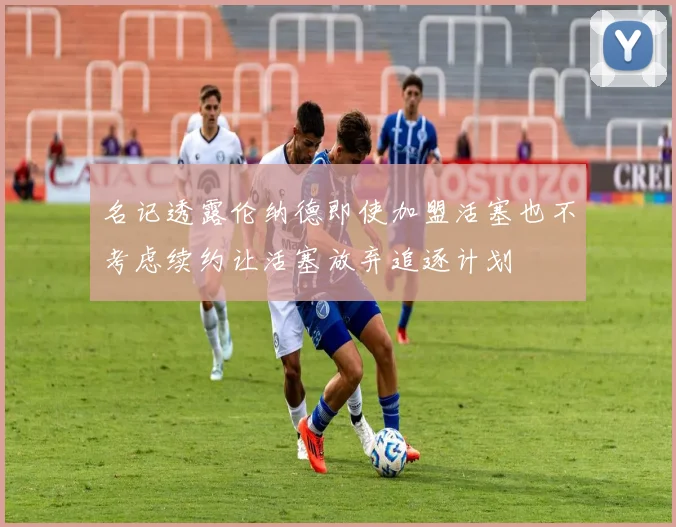 名记透露伦纳德即使加盟活塞也不考虑续约让活塞放弃追逐计划